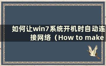 如何让win7系统开机时自动连接网络（How to make the win7系统开机时自动连接网络服务）